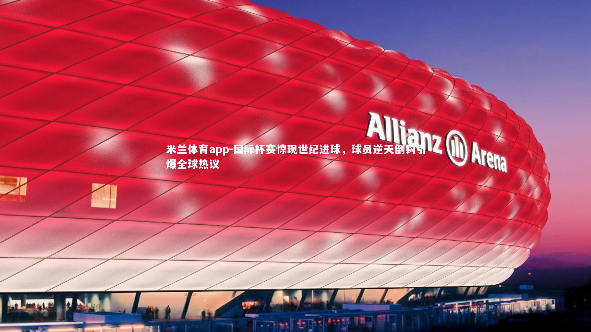 国际杯赛惊现世纪进球，球员逆天倒钩引爆全球热议