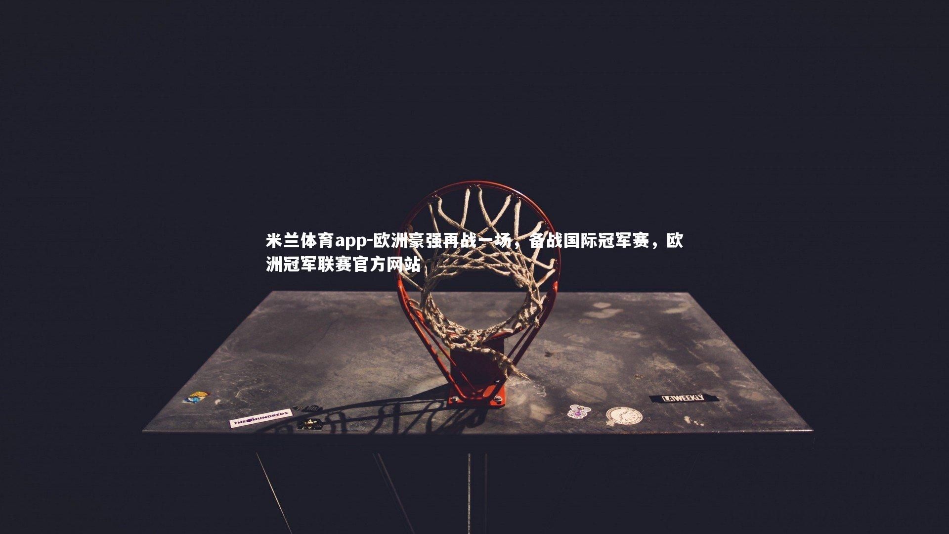 欧洲豪强再战一场，备战国际冠军赛，欧洲冠军联赛官方网站