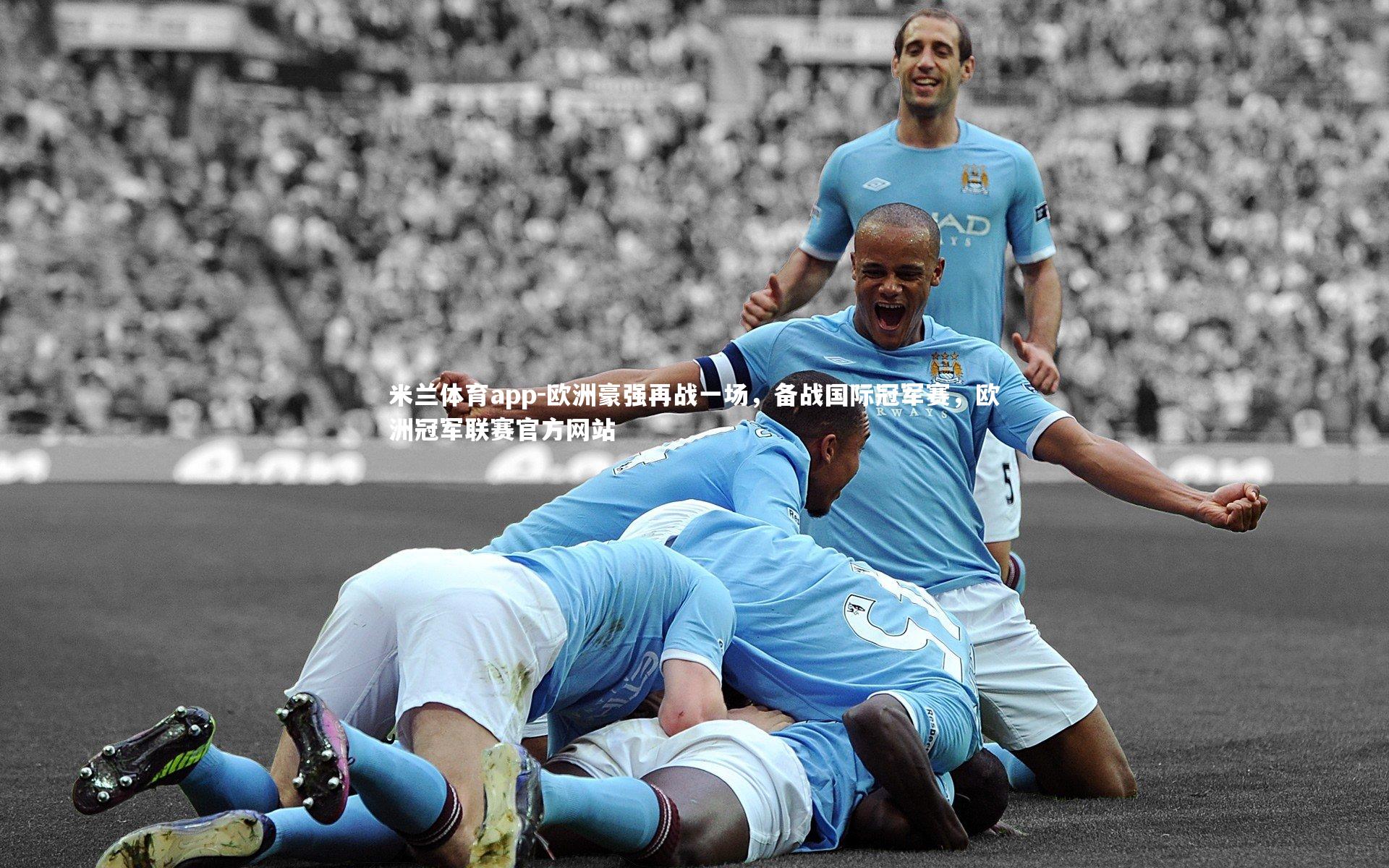 欧洲豪强再战一场，备战国际冠军赛，欧洲冠军联赛官方网站