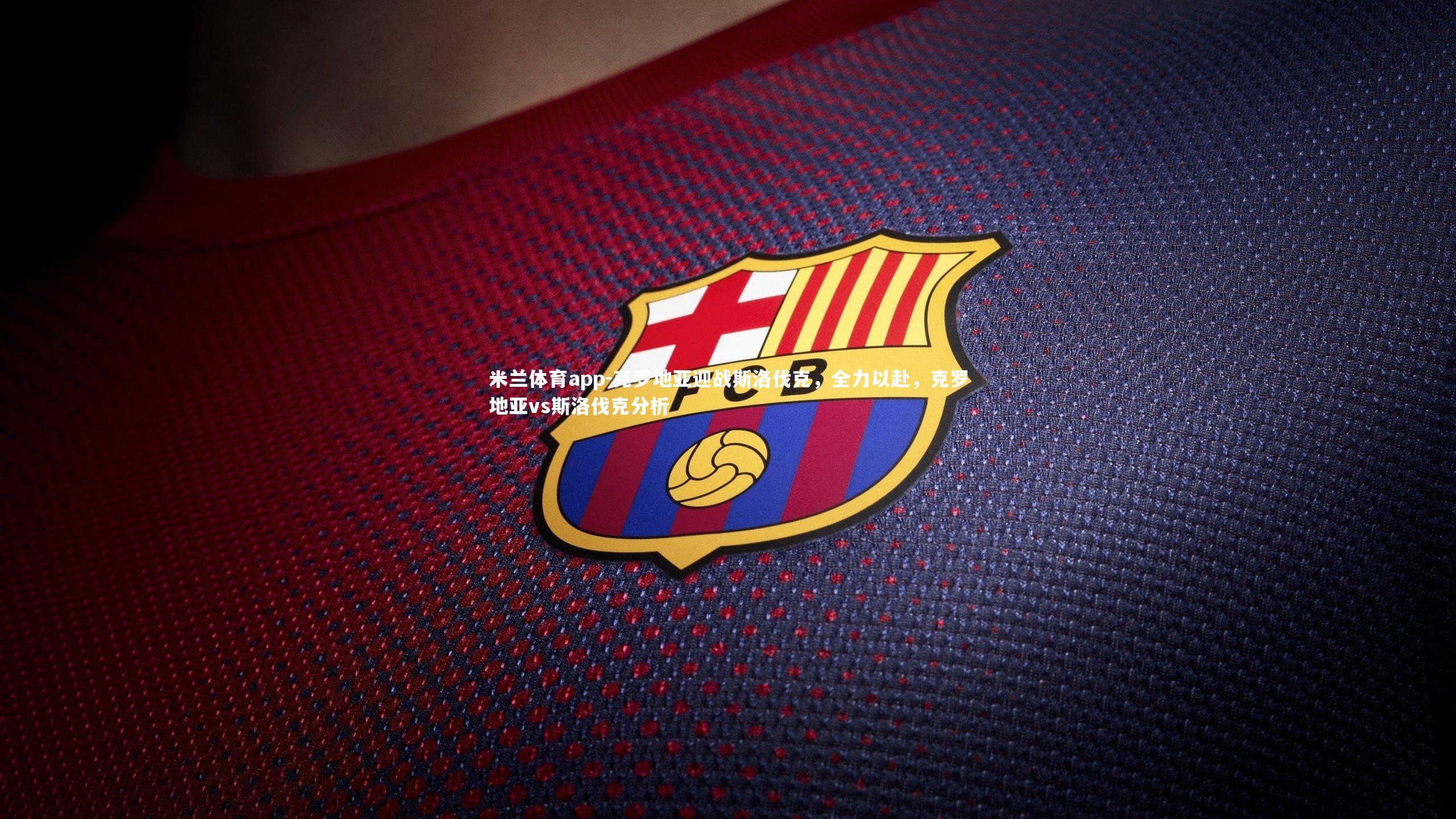 克罗地亚迎战斯洛伐克，全力以赴，克罗地亚vs斯洛伐克分析