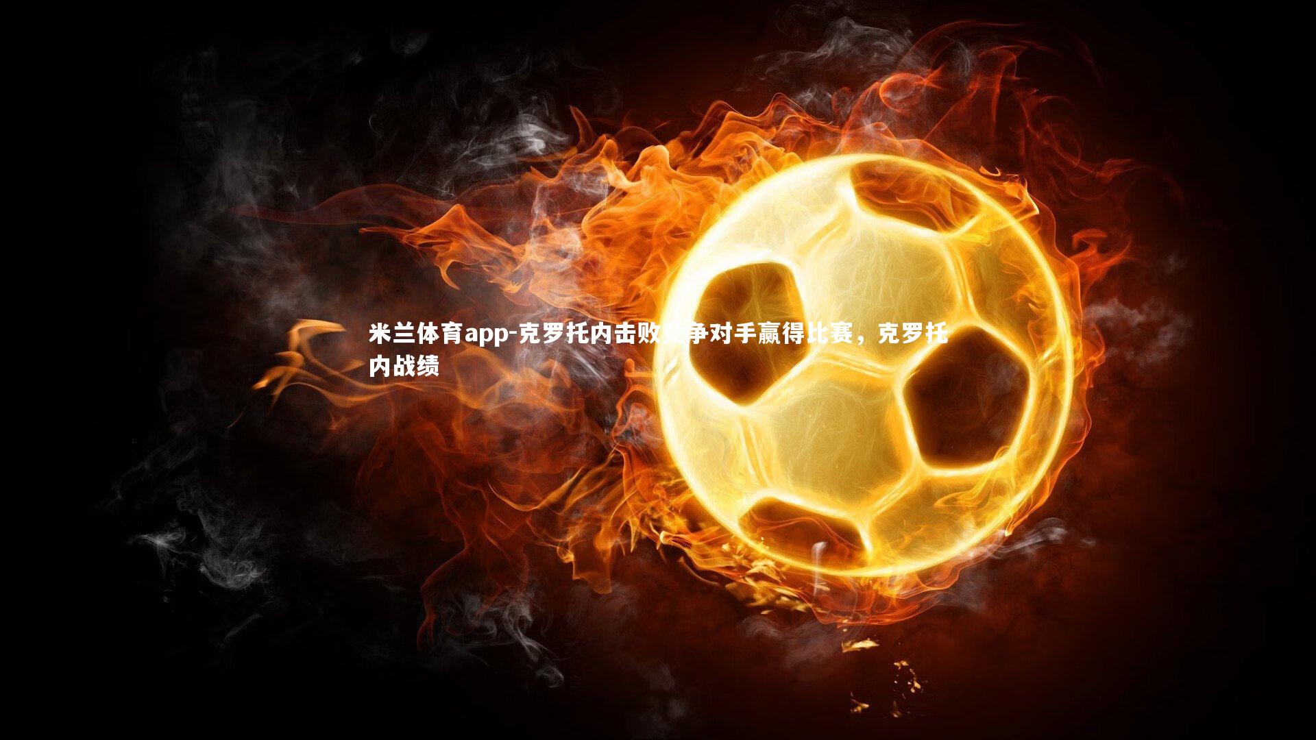 米兰体育app-克罗托内击败竞争对手赢得比赛，克罗托内战绩