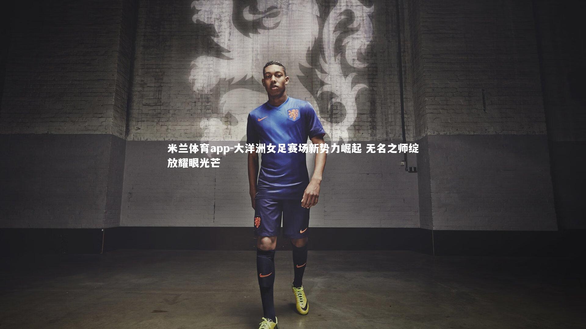 大洋洲女足赛场新势力崛起 无名之师绽放耀眼光芒