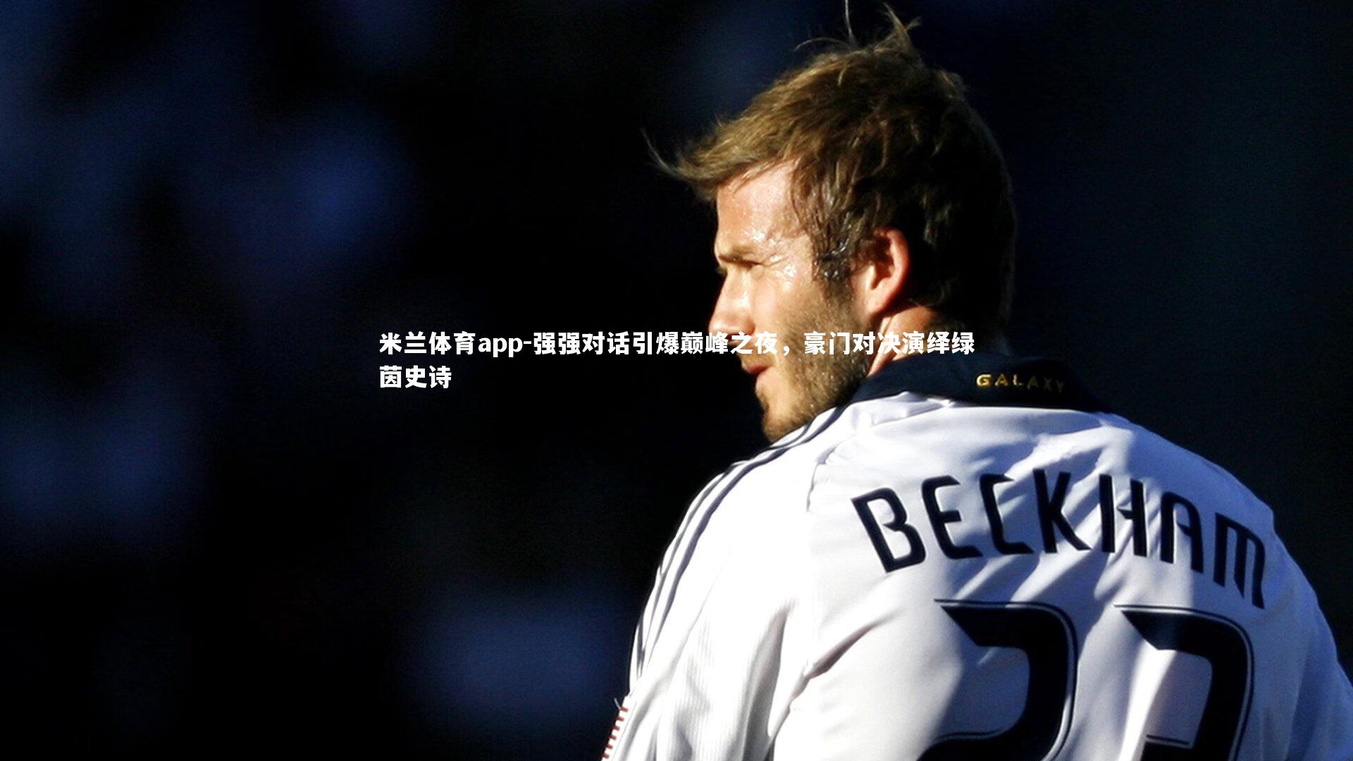 强强对话引爆巅峰之夜,豪门对决演绎绿茵史诗