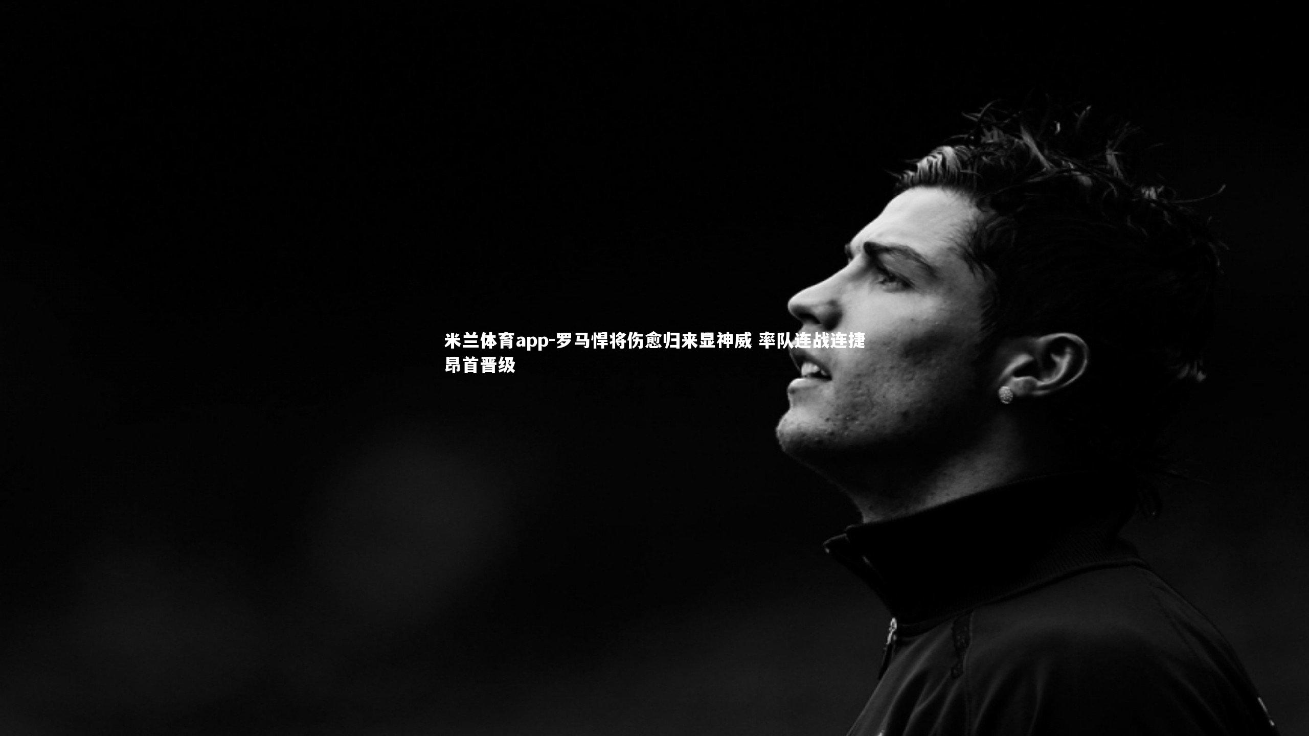 罗马悍将伤愈归来显神威 率队连战连捷昂首晋级