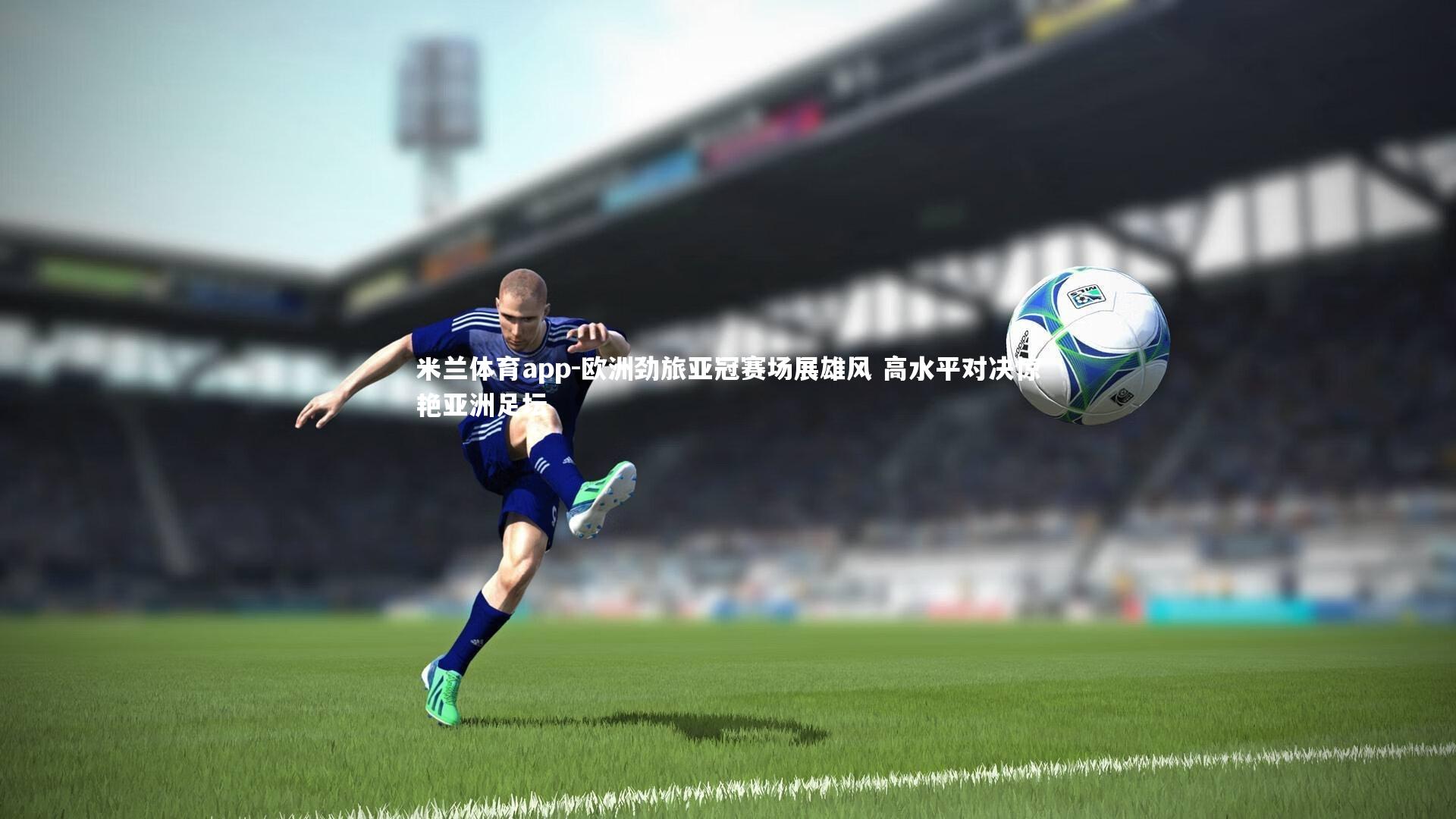 欧洲劲旅亚冠赛场展雄风 高水平对决惊艳亚洲足坛